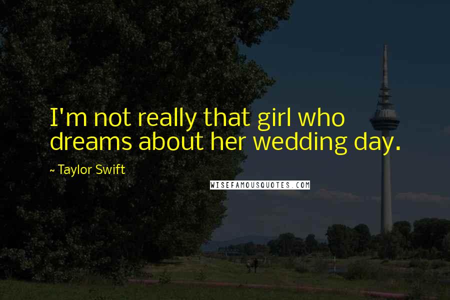 Taylor Swift Quotes: I'm not really that girl who dreams about her wedding day.