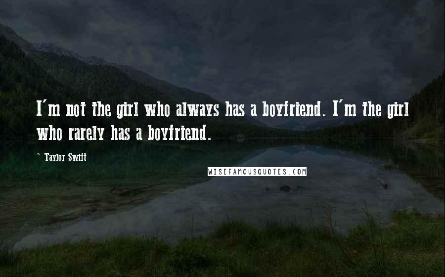 Taylor Swift Quotes: I'm not the girl who always has a boyfriend. I'm the girl who rarely has a boyfriend.