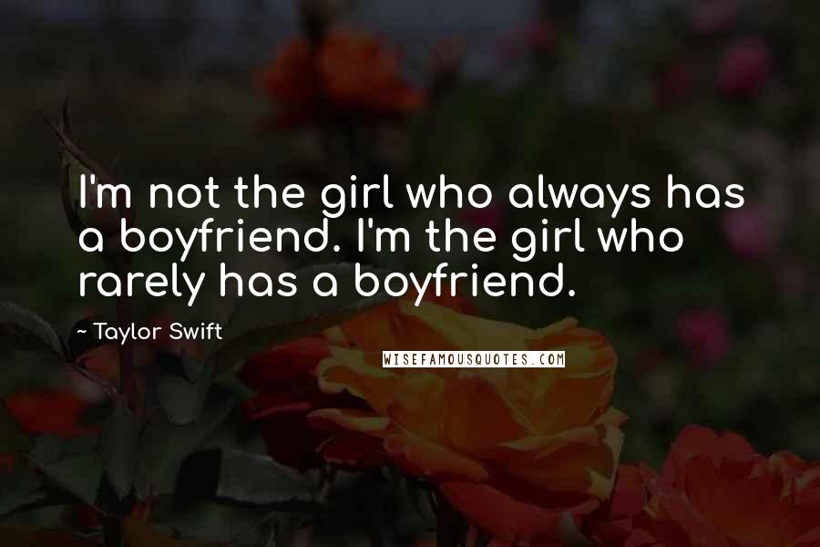 Taylor Swift Quotes: I'm not the girl who always has a boyfriend. I'm the girl who rarely has a boyfriend.