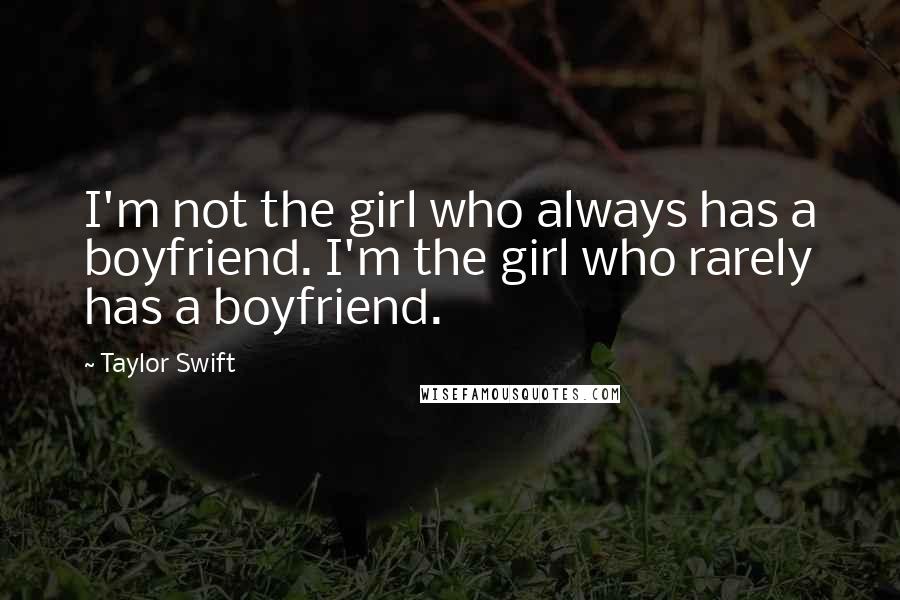 Taylor Swift Quotes: I'm not the girl who always has a boyfriend. I'm the girl who rarely has a boyfriend.