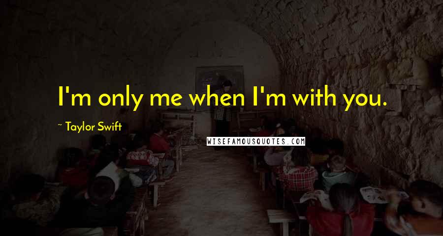Taylor Swift Quotes: I'm only me when I'm with you.