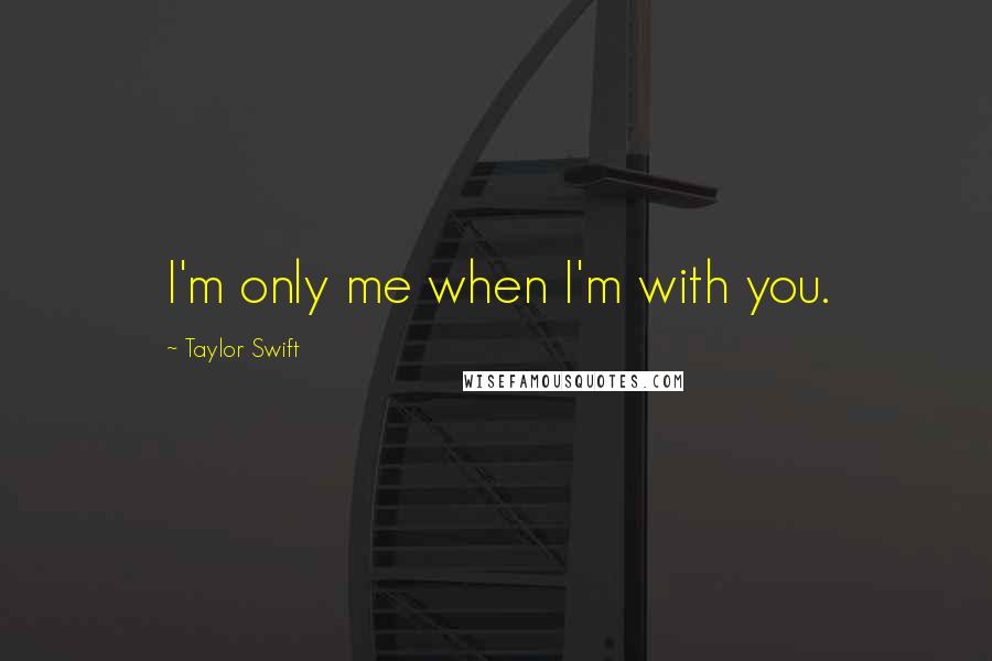 Taylor Swift Quotes: I'm only me when I'm with you.