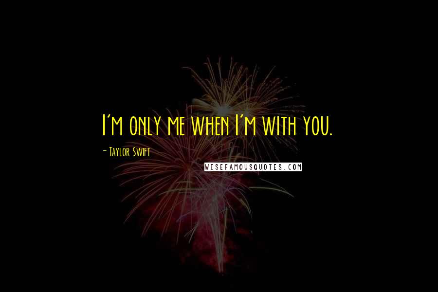 Taylor Swift Quotes: I'm only me when I'm with you.