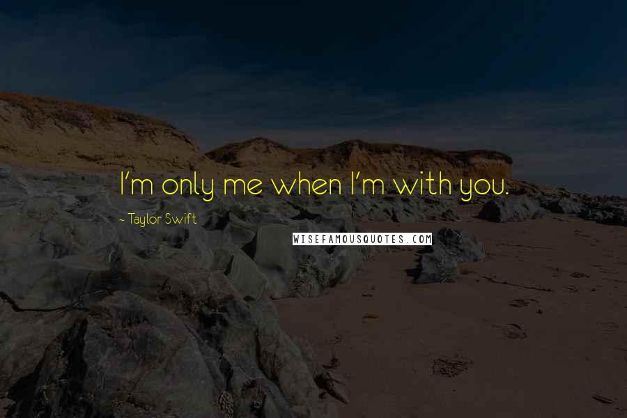 Taylor Swift Quotes: I'm only me when I'm with you.