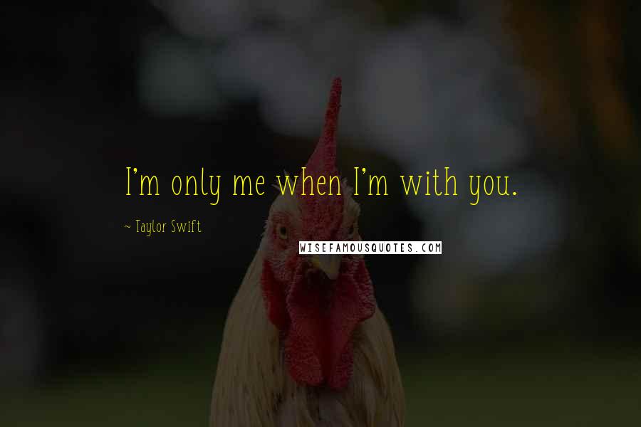Taylor Swift Quotes: I'm only me when I'm with you.