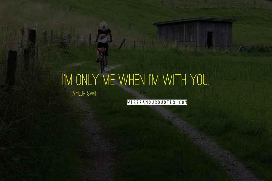 Taylor Swift Quotes: I'm only me when I'm with you.