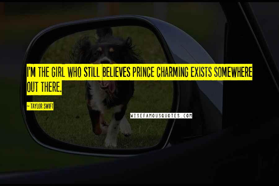 Taylor Swift Quotes: I'm the girl who still believes prince charming exists somewhere out there.