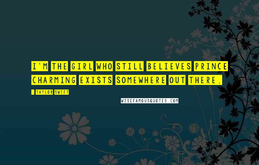 Taylor Swift Quotes: I'm the girl who still believes prince charming exists somewhere out there.