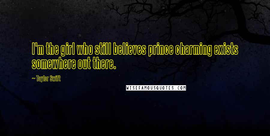 Taylor Swift Quotes: I'm the girl who still believes prince charming exists somewhere out there.