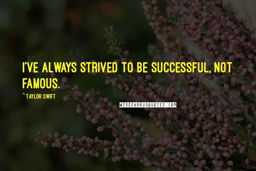 Taylor Swift Quotes: I've always strived to be successful, not famous.
