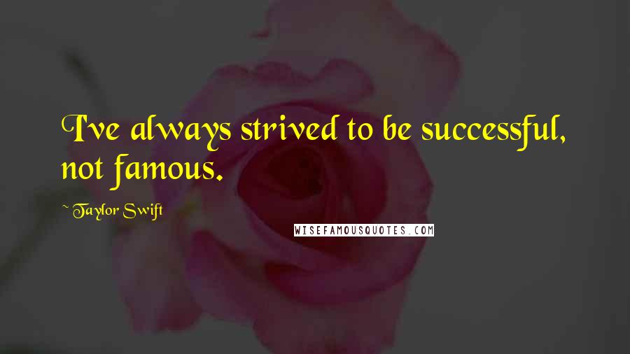 Taylor Swift Quotes: I've always strived to be successful, not famous.