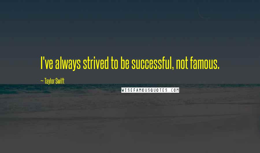 Taylor Swift Quotes: I've always strived to be successful, not famous.