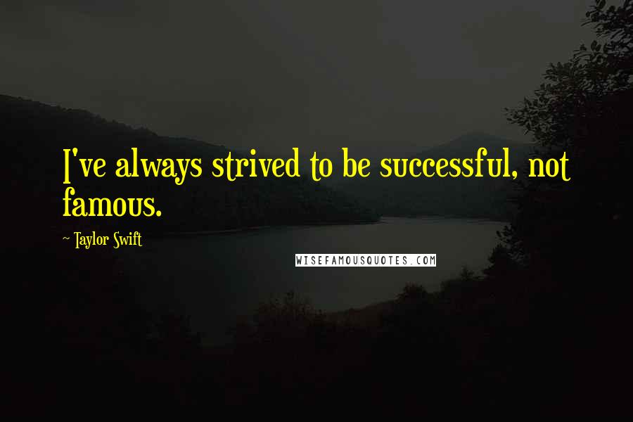 Taylor Swift Quotes: I've always strived to be successful, not famous.