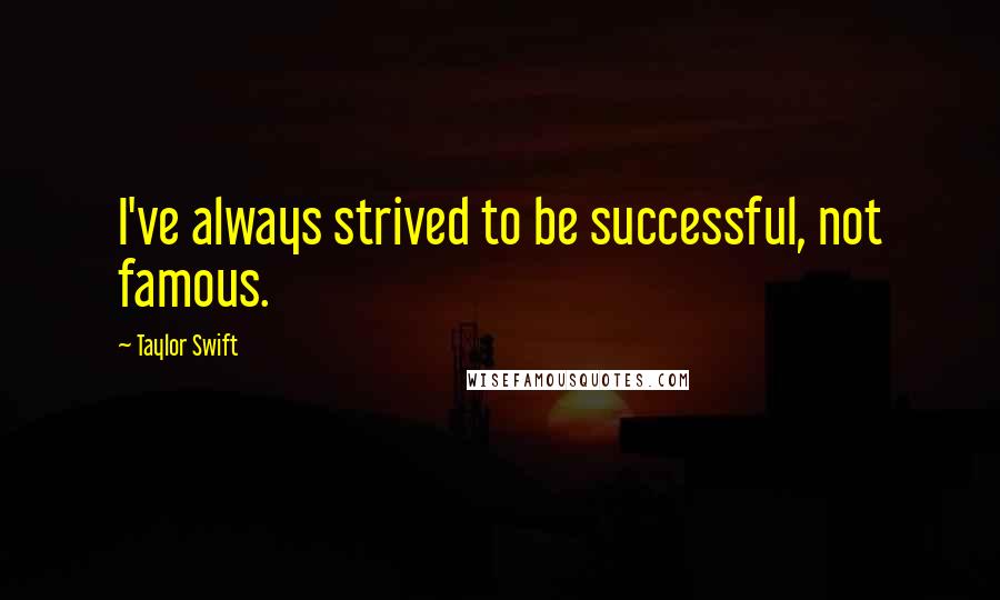 Taylor Swift Quotes: I've always strived to be successful, not famous.