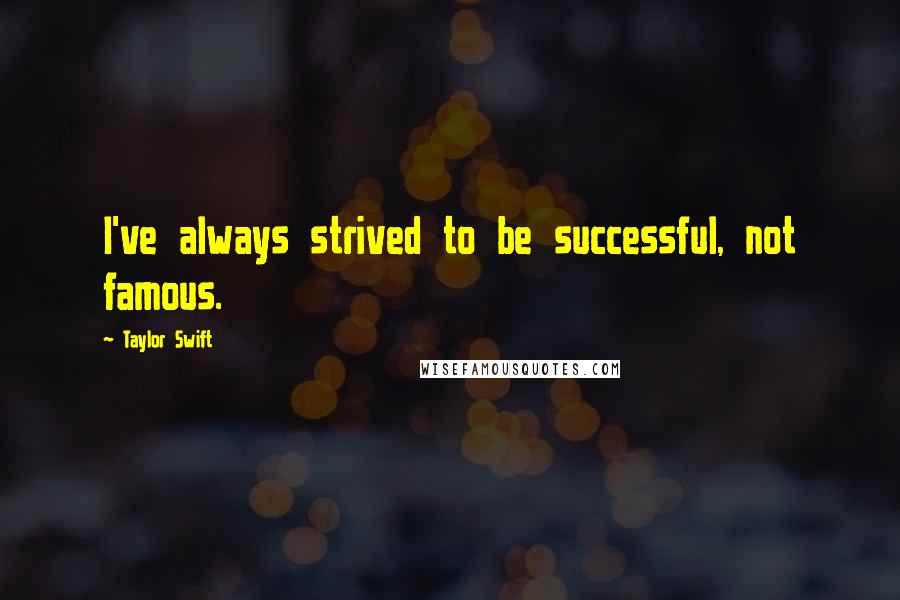 Taylor Swift Quotes: I've always strived to be successful, not famous.