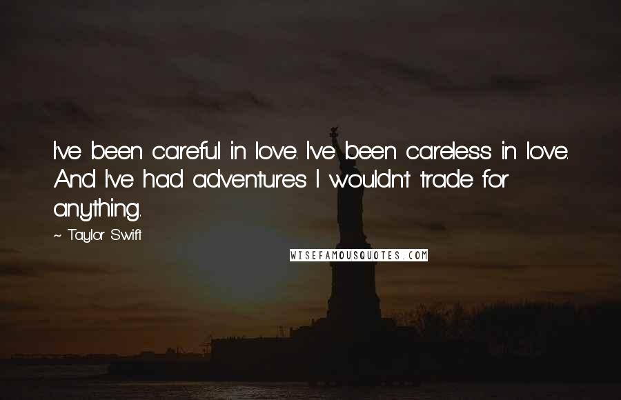 Taylor Swift Quotes: I've been careful in love. I've been careless in love. And I've had adventures I wouldn't trade for anything.