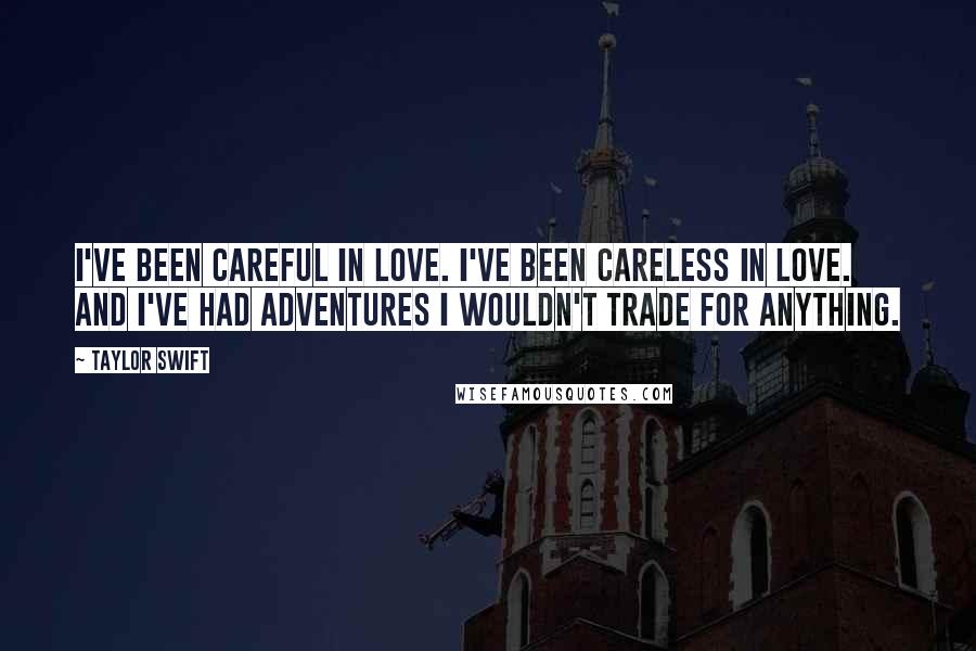 Taylor Swift Quotes: I've been careful in love. I've been careless in love. And I've had adventures I wouldn't trade for anything.