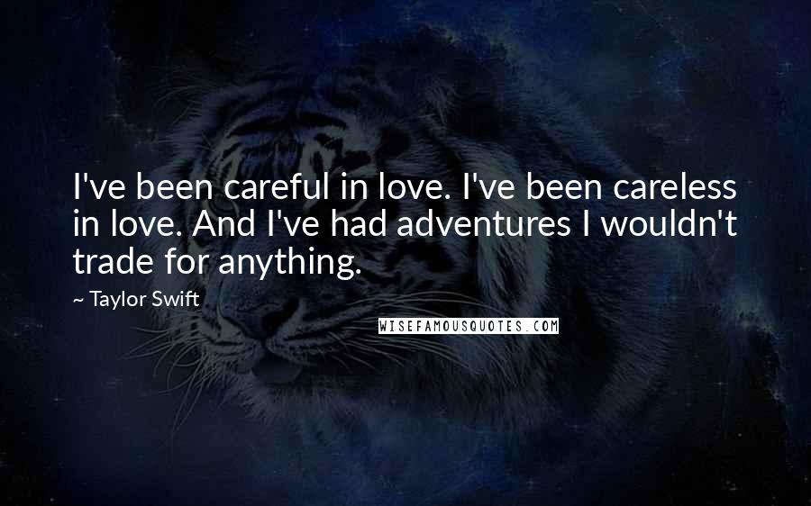 Taylor Swift Quotes: I've been careful in love. I've been careless in love. And I've had adventures I wouldn't trade for anything.