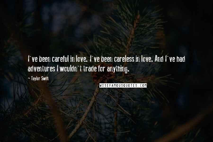 Taylor Swift Quotes: I've been careful in love. I've been careless in love. And I've had adventures I wouldn't trade for anything.