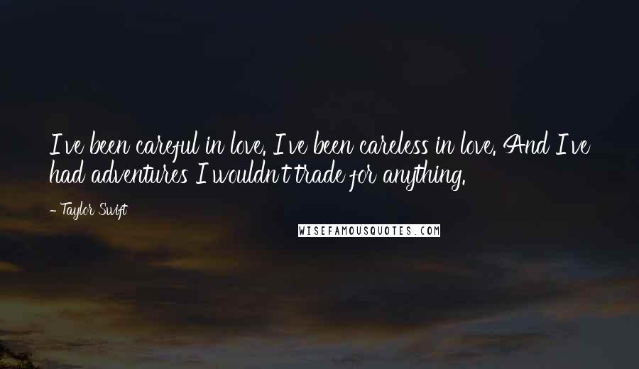 Taylor Swift Quotes: I've been careful in love. I've been careless in love. And I've had adventures I wouldn't trade for anything.