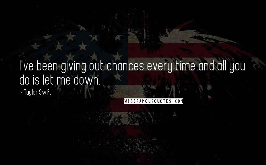 Taylor Swift Quotes: I've been giving out chances every time and all you do is let me down.