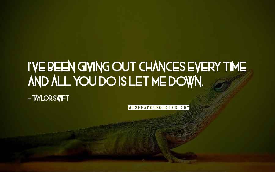 Taylor Swift Quotes: I've been giving out chances every time and all you do is let me down.