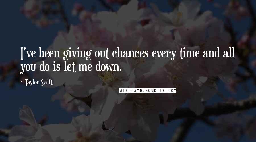 Taylor Swift Quotes: I've been giving out chances every time and all you do is let me down.