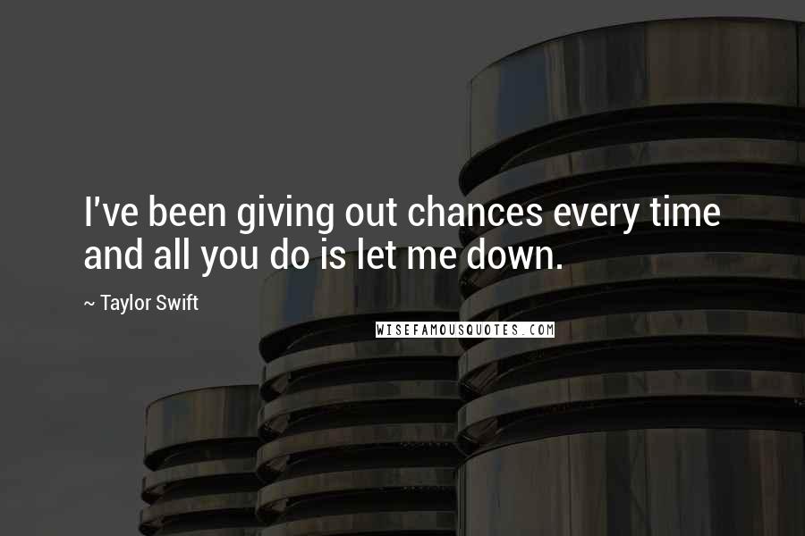 Taylor Swift Quotes: I've been giving out chances every time and all you do is let me down.