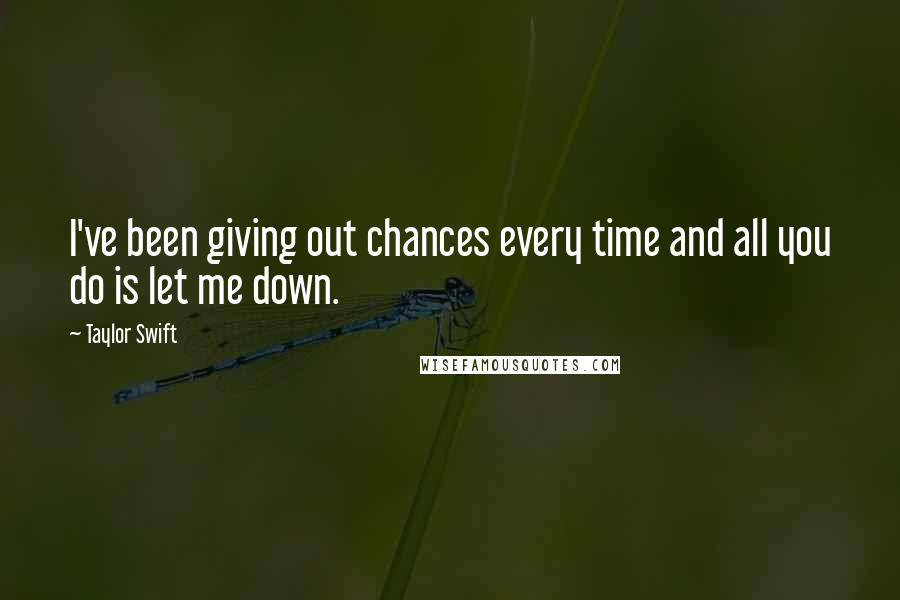 Taylor Swift Quotes: I've been giving out chances every time and all you do is let me down.