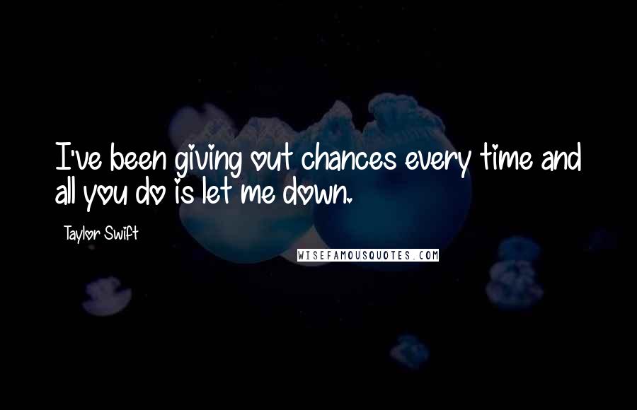 Taylor Swift Quotes: I've been giving out chances every time and all you do is let me down.