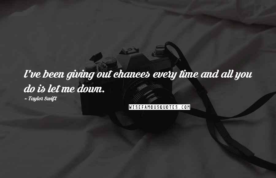 Taylor Swift Quotes: I've been giving out chances every time and all you do is let me down.