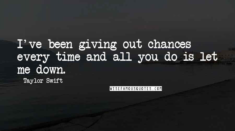Taylor Swift Quotes: I've been giving out chances every time and all you do is let me down.