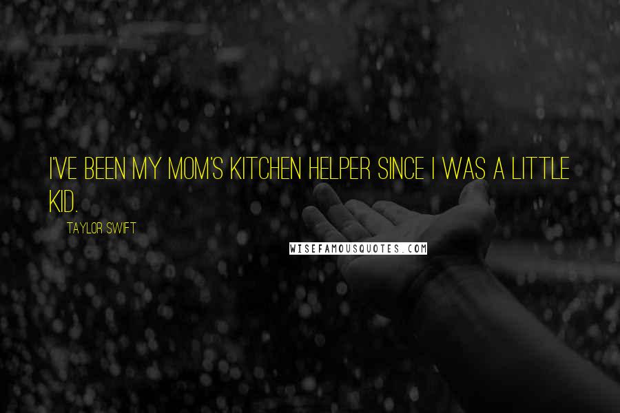 Taylor Swift Quotes: I've been my mom's kitchen helper since I was a little kid.