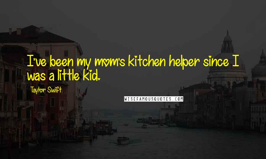 Taylor Swift Quotes: I've been my mom's kitchen helper since I was a little kid.