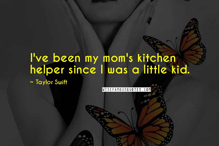 Taylor Swift Quotes: I've been my mom's kitchen helper since I was a little kid.