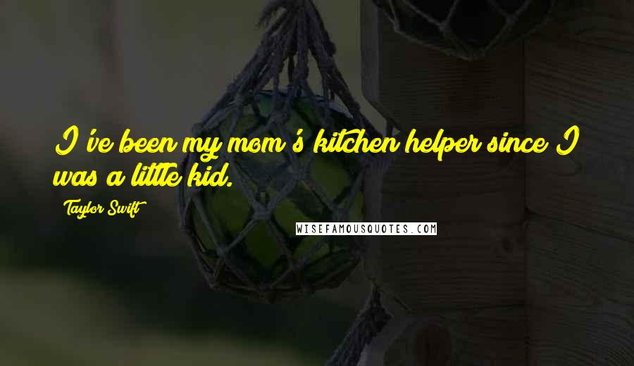 Taylor Swift Quotes: I've been my mom's kitchen helper since I was a little kid.