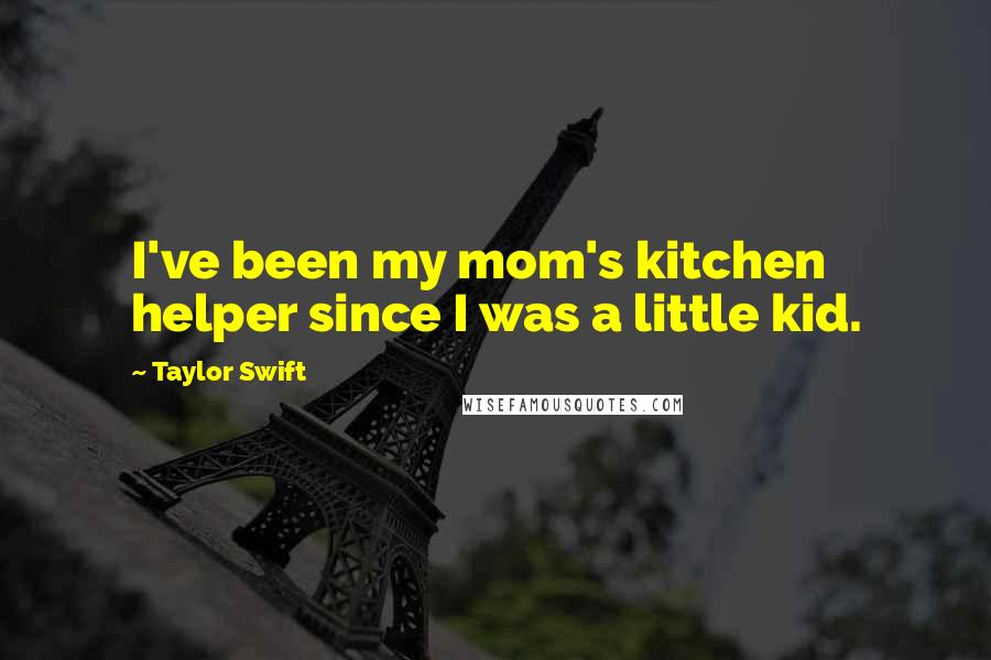 Taylor Swift Quotes: I've been my mom's kitchen helper since I was a little kid.