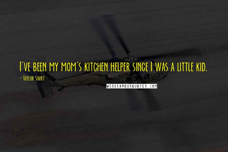 Taylor Swift Quotes: I've been my mom's kitchen helper since I was a little kid.