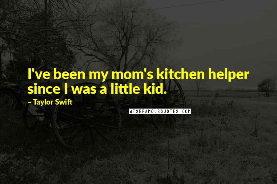 Taylor Swift Quotes: I've been my mom's kitchen helper since I was a little kid.