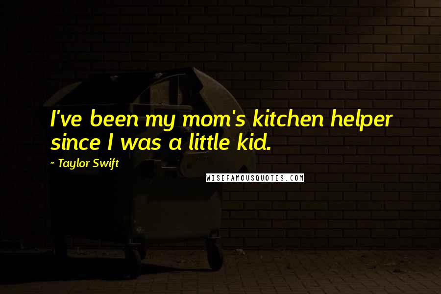 Taylor Swift Quotes: I've been my mom's kitchen helper since I was a little kid.