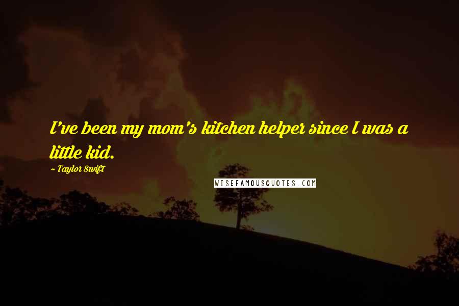 Taylor Swift Quotes: I've been my mom's kitchen helper since I was a little kid.