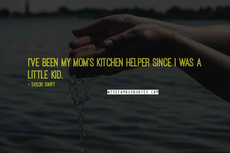 Taylor Swift Quotes: I've been my mom's kitchen helper since I was a little kid.