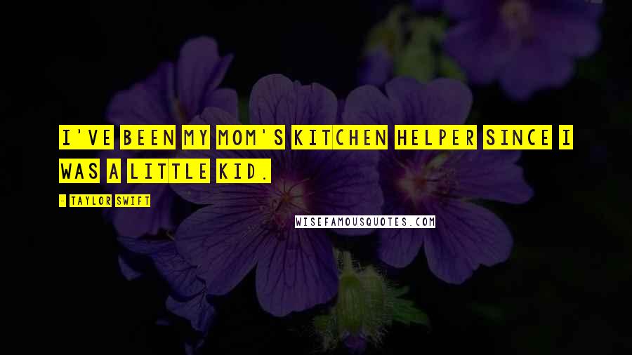 Taylor Swift Quotes: I've been my mom's kitchen helper since I was a little kid.