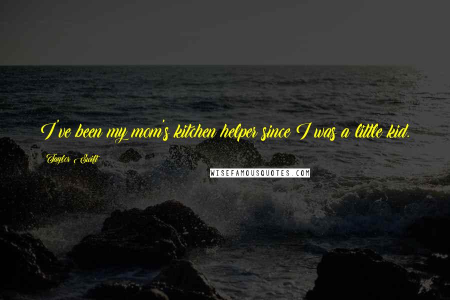 Taylor Swift Quotes: I've been my mom's kitchen helper since I was a little kid.