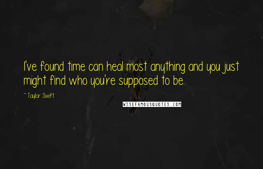 Taylor Swift Quotes: I've found time can heal most anything and you just might find who you're supposed to be.