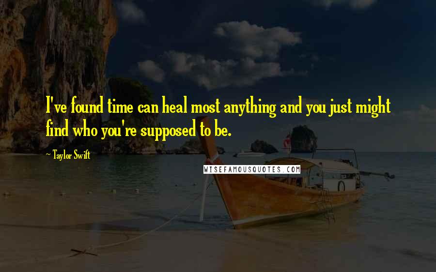 Taylor Swift Quotes: I've found time can heal most anything and you just might find who you're supposed to be.