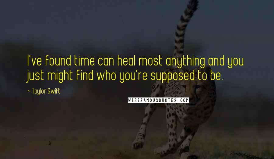 Taylor Swift Quotes: I've found time can heal most anything and you just might find who you're supposed to be.