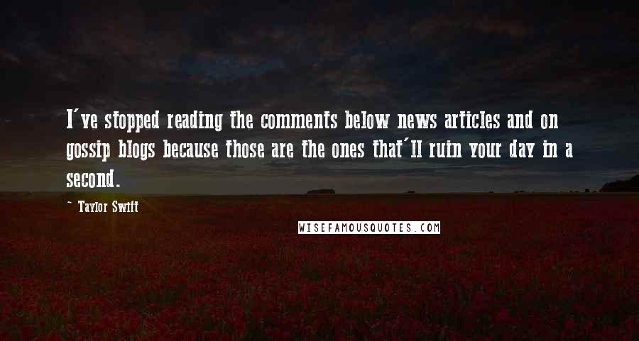 Taylor Swift Quotes: I've stopped reading the comments below news articles and on gossip blogs because those are the ones that'll ruin your day in a second.