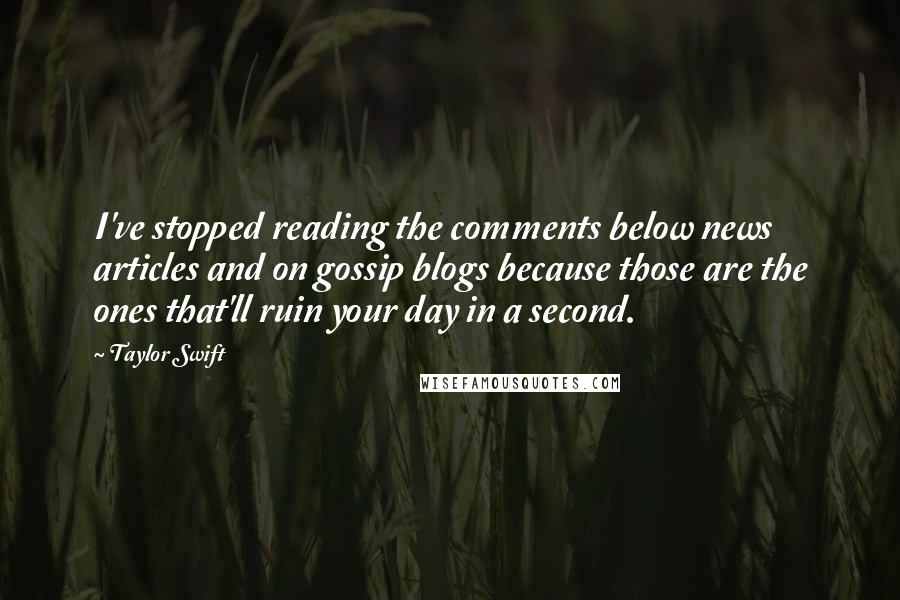 Taylor Swift Quotes: I've stopped reading the comments below news articles and on gossip blogs because those are the ones that'll ruin your day in a second.