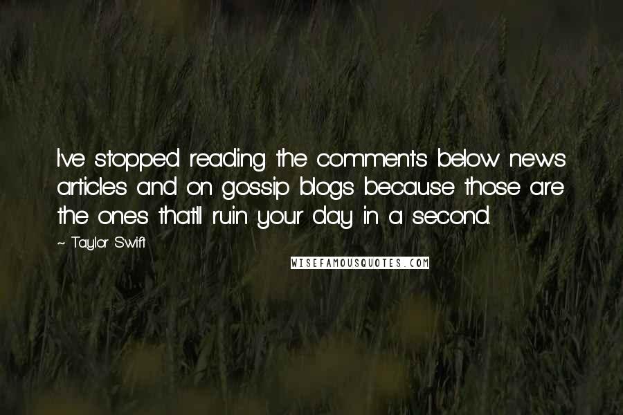 Taylor Swift Quotes: I've stopped reading the comments below news articles and on gossip blogs because those are the ones that'll ruin your day in a second.